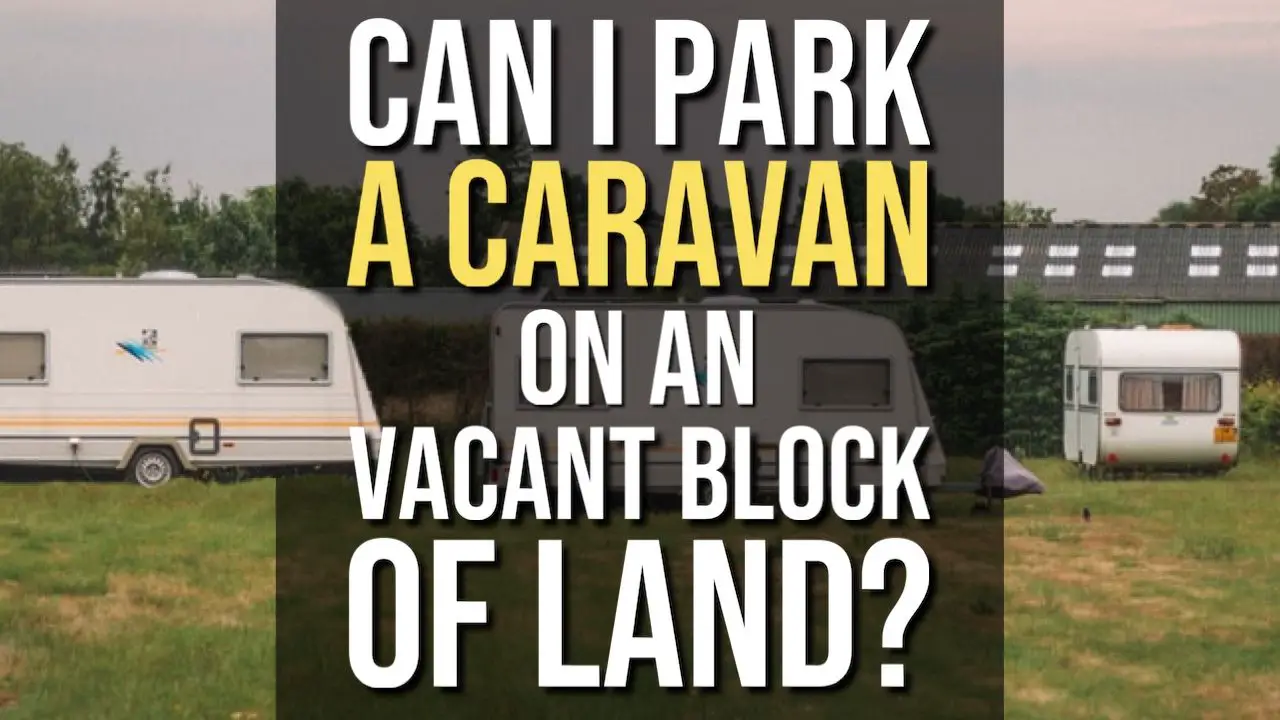 Can I Park a Caravan On a Vacant Block of Land?